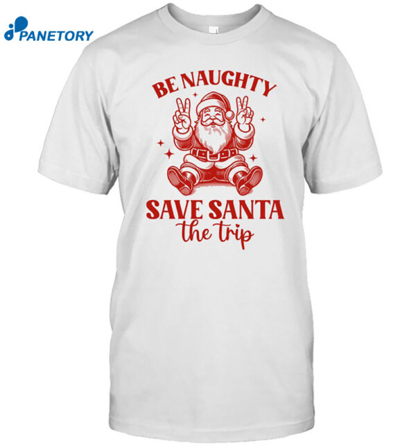 Be Naughty Save Santa The Trip 2024 Shirt