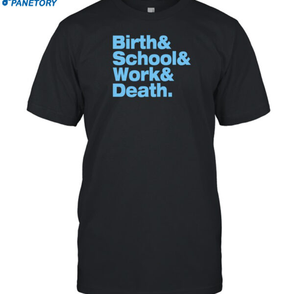 Birth & School & Work & Death Shirt