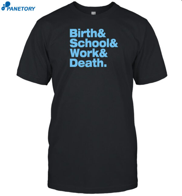 Birth & School & Work & Death Shirt