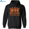 Bitcoin Is The Real King Shirt 1