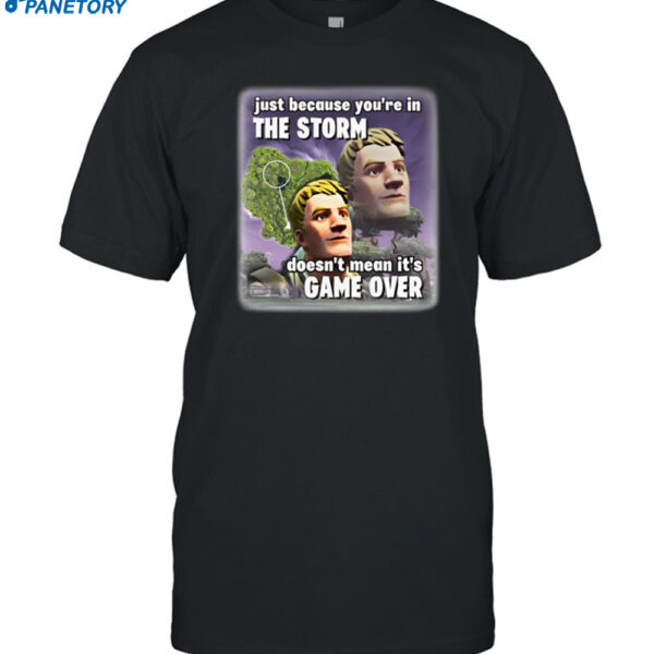 Bruhtees Just Because You're In The Storm Doesn't Mean Its Game Over Shirt