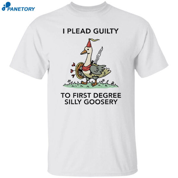 I Plead Guilty To First Degree Silly Goosery Shirt