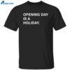 Opening Day Is A Holiday Shirt