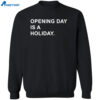 Opening Day Is A Holiday Shirt 2