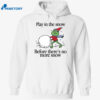 Play In The Snow Before There’s No More Snow Shirt 2