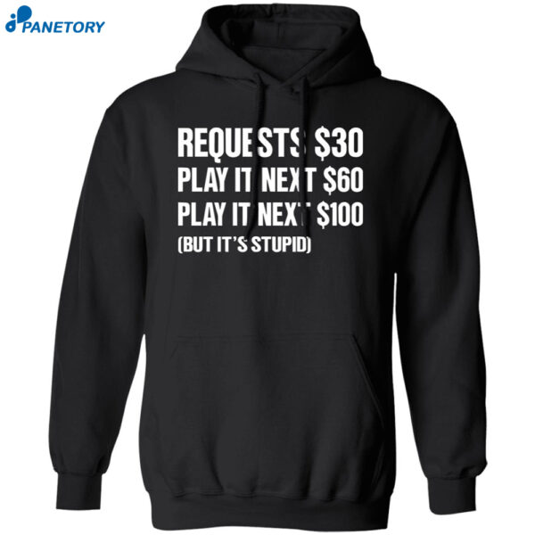 Requests $30 Play It Next $60 Play It Next $100 But It's Stupid Shirt 1