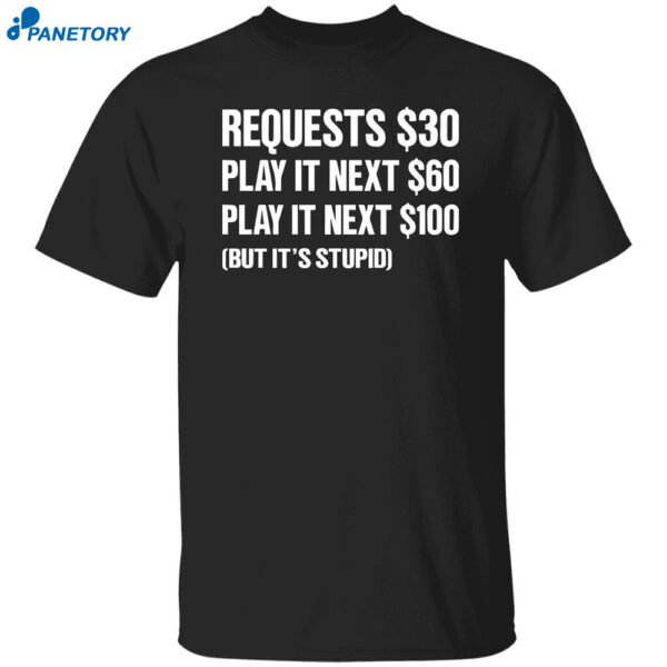 Requests $30 Play It Next $60 Play It Next $100 But It's Stupid Shirt