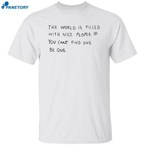 The World Is Filled With Nice People If You Can’t Find One Be One Shirt