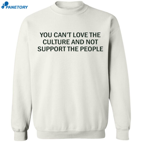 You Can’t Love The Culture And Not Support The People Shirt 1