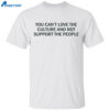 You Can’t Love The Culture And Not Support The People Shirt