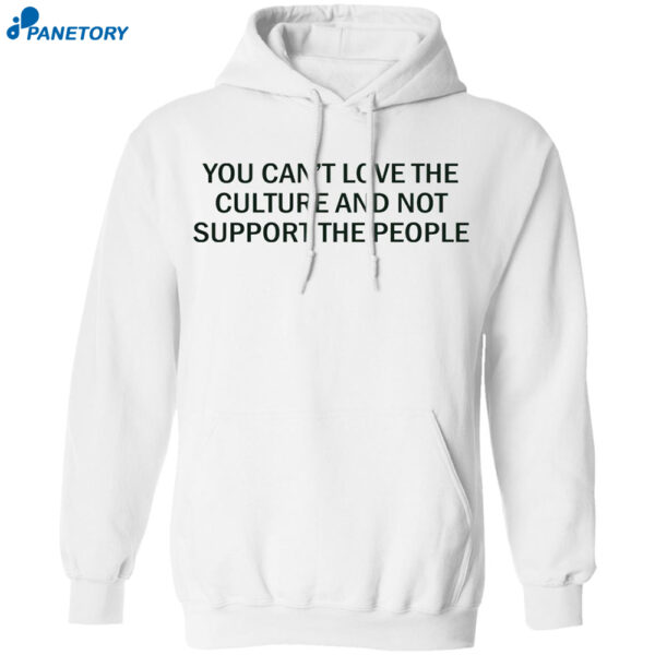 You Can’t Love The Culture And Not Support The People Shirt 2