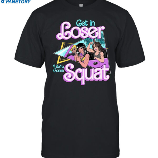 Get In Loser We're Gonna Squat Shirt