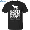 Goats Make Me Happy You Not So Much Shirt