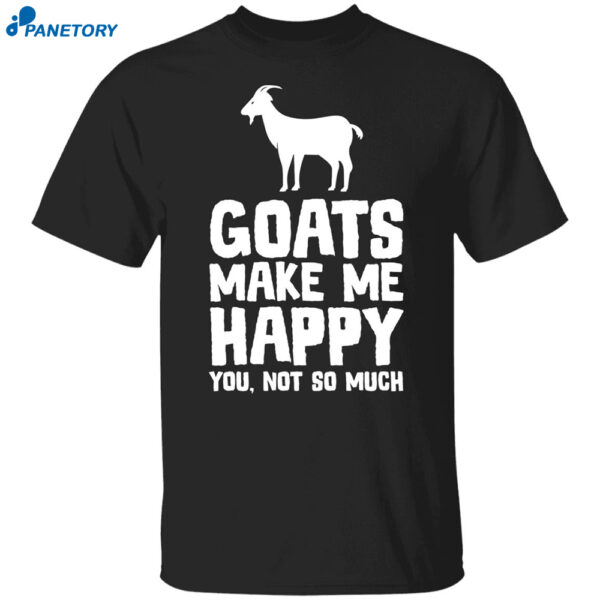 Goats Make Me Happy You Not So Much Shirt