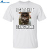 I Got That Dawg In Me Cat Cat Lover Shirt