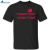 I Want That Hawk Tuah Shirt