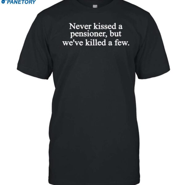 Never Kissed A Pensioner But We've Killed A Few Shirt