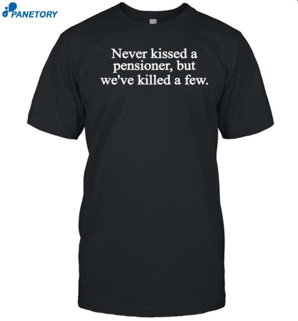 Never Kissed A Pensioner But We've Killed A Few Shirt