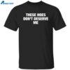 These Hoes Don’t Deserve Me Shirt