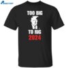 Too Big To Rig Trump 2024 Shirt