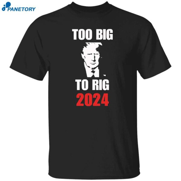 Too Big To Rig Trump 2024 Shirt