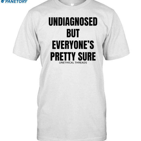 Undiagnosed But Everyone's Pretty Sure Shirt