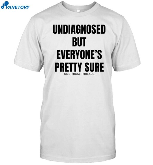 Undiagnosed But Everyone's Pretty Sure Shirt