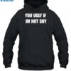 You Ugly If Im Not Shy Shirt 2