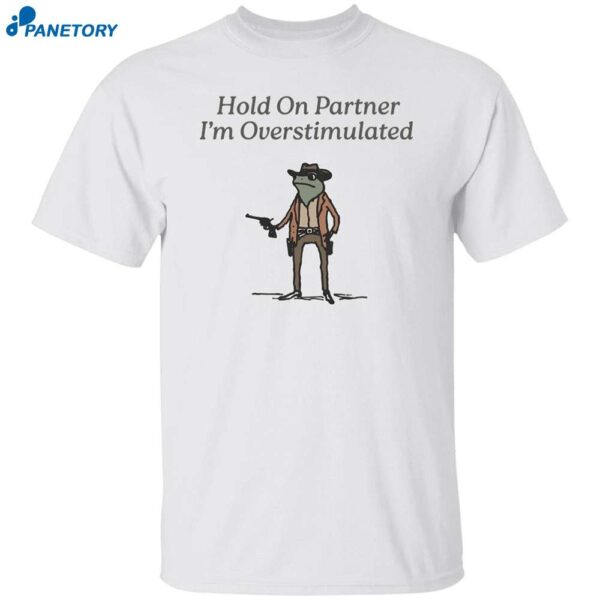 Frog Hold On Partner I'm Overstimulated Shirt