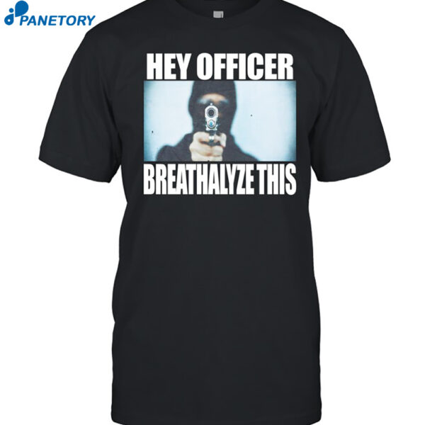 Hey Officer Breathalyze This Shirt