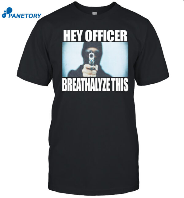 Hey Officer Breathalyze This Shirt