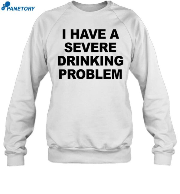 I Have A Severe Drinking Problem Shirt 1