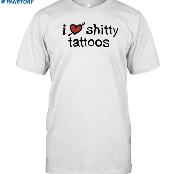 I Love Shitty Tattoos Shirt