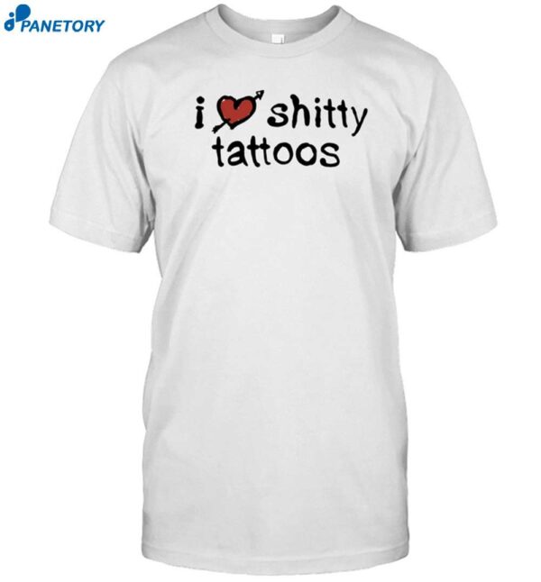 I Love Shitty Tattoos Shirt