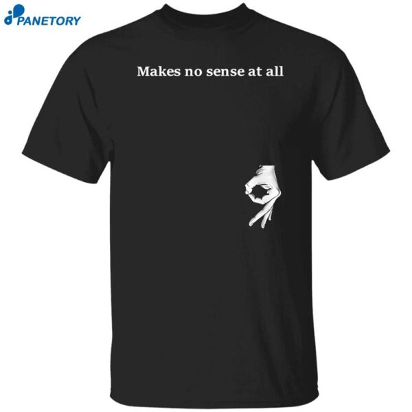 Makes No Sense At All Shirt