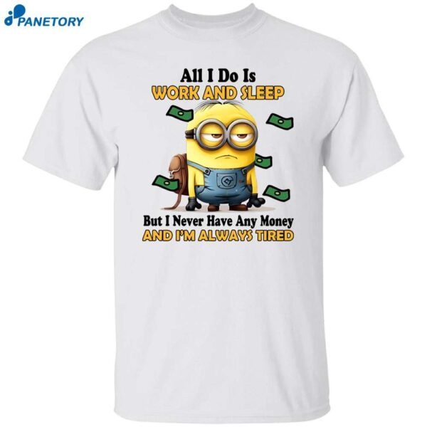 Minions All I Do Is Work And Sleep But I Never Have Any Money Shirt