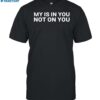 My Is In You Not On You Shirt