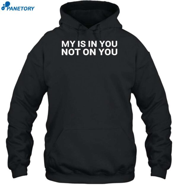 My Is In You Not On You Shirt 2