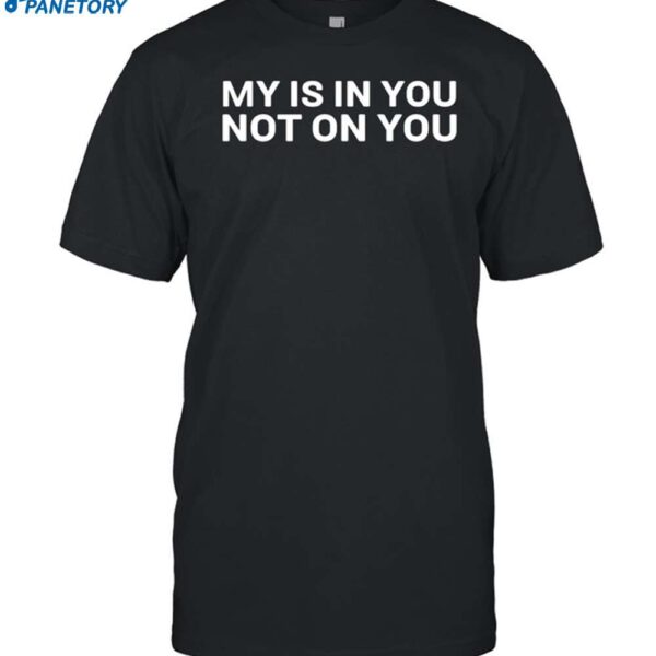 My Is In You Not On You Shirt