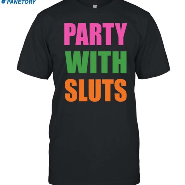 Party With Sluts Shirt