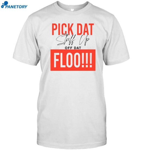 Pick Dat Stuff Up Off Dat Floo Shirt