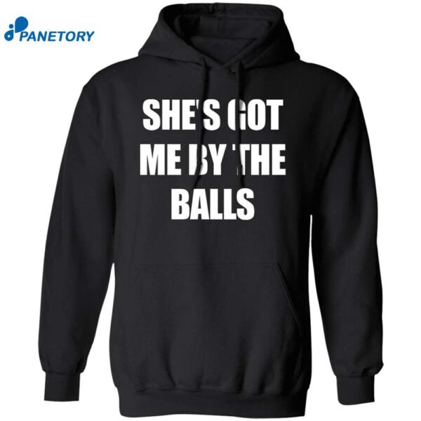 She’s Got Me By The Balls Shirt 1