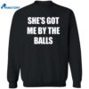 She’s Got Me By The Balls Shirt 2