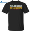 The Job Is Done We Can Go Home Shirt