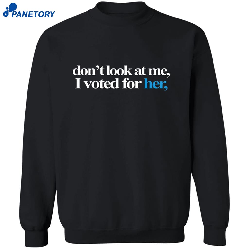 Don’t Look At Me I Voted For Her Shirt 6 Don’t Look At Me I Voted For Her Shirt 2