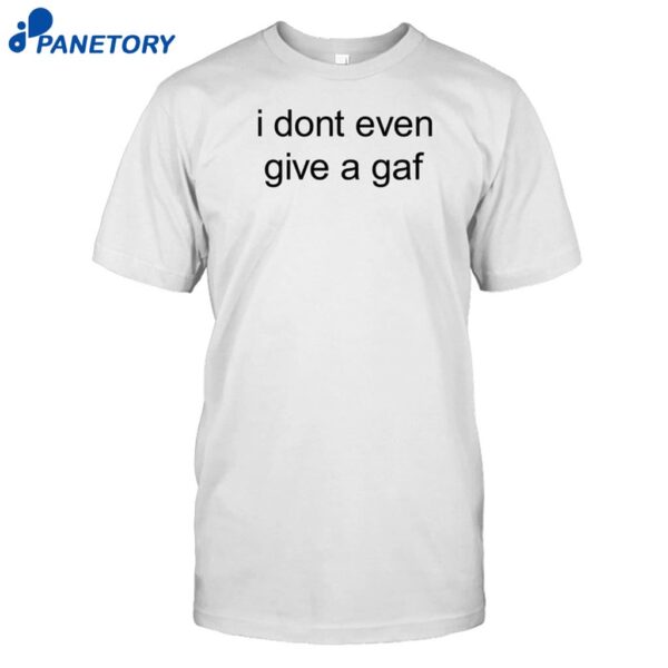 I Don't Even Give A Gaf Shirt