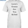 Maaza Love's Gonna Get You Killed Shirt