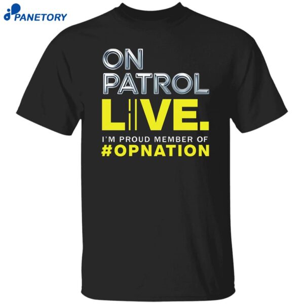On Patrol I’m A Proud Member Of Opnation Live Shirt