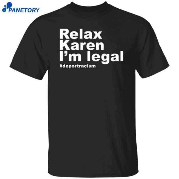 Relax Karen I’m Legal Deportracism Shirt