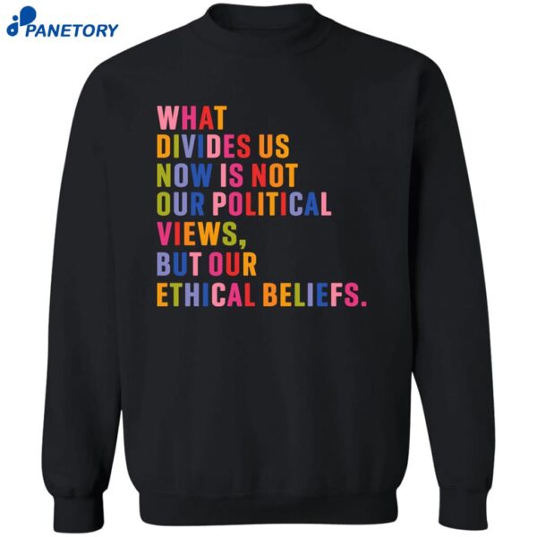 What Divides Us Now Is Not Our Political Views But Our Ethical Beliefs Shirt 2